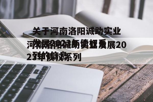 關于河南洛陽誠助實業發展2023年債權系列的信息